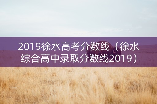 2019徐水高考分数线（徐水综合高中录取分数线2019）