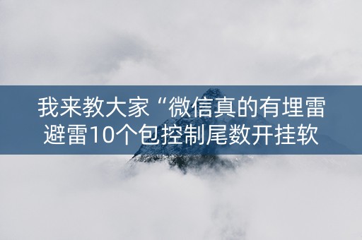 我来教大家“微信真的有埋雷避雷10个包控制尾数开挂软件神器”（详细透视教程）-哔哩哔哩