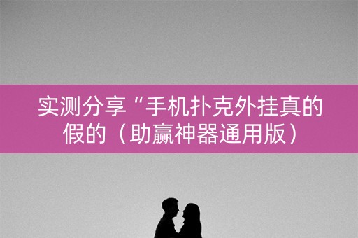 实测分享“手机扑克外挂真的假的（助赢神器通用版）