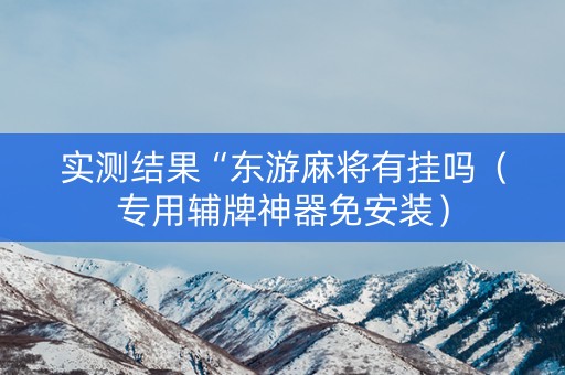 实测结果“东游麻将有挂吗（专用辅牌神器免安装）