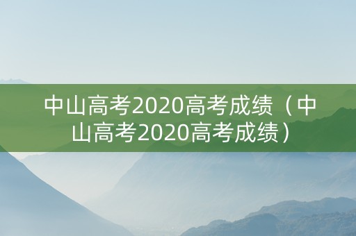 中山高考2020高考成绩（中山高考2020高考成绩）