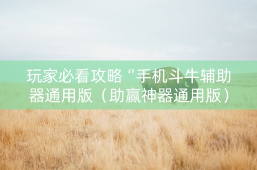 玩家必看攻略“手机斗牛辅助器通用版（助赢神器通用版）