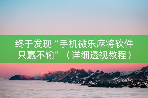 终于发现“手机微乐麻将软件只赢不输”（详细透视教程）-哔哩哔哩