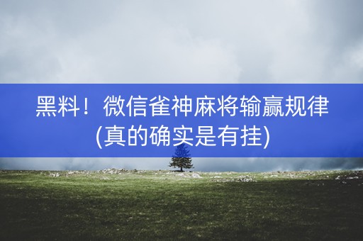 黑料！微信雀神麻将输赢规律(真的确实是有挂)