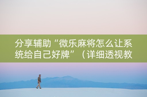 分享辅助“微乐麻将怎么让系统给自己好牌”（详细透视教程）-哔哩哔哩