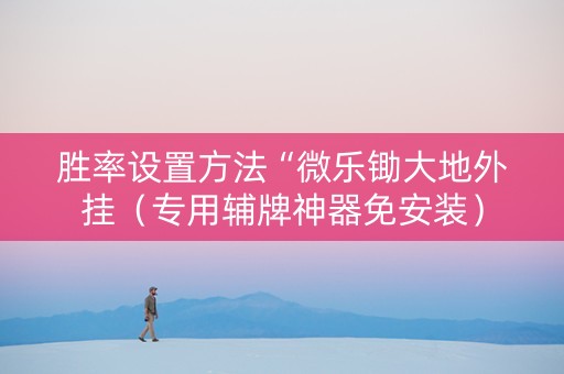 胜率设置方法“微乐锄大地外挂（专用辅牌神器免安装）