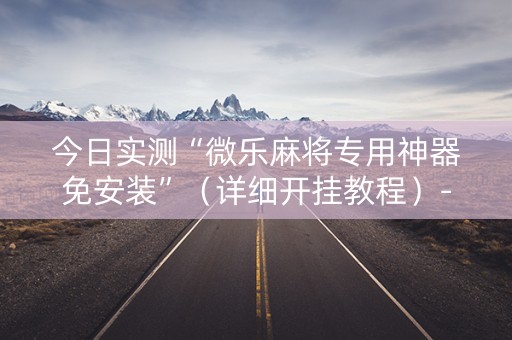 今日实测“微乐麻将专用神器免安装”（详细开挂教程）-哔哩哔哩