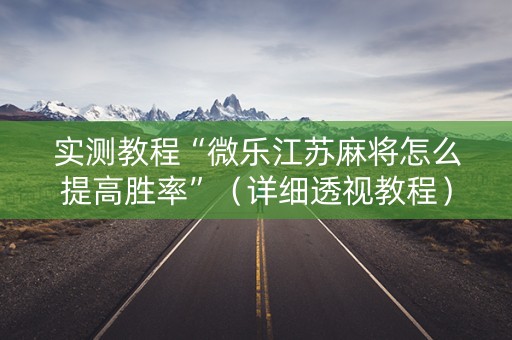实测教程“微乐江苏麻将怎么提高胜率”（详细透视教程）-哔哩哔哩