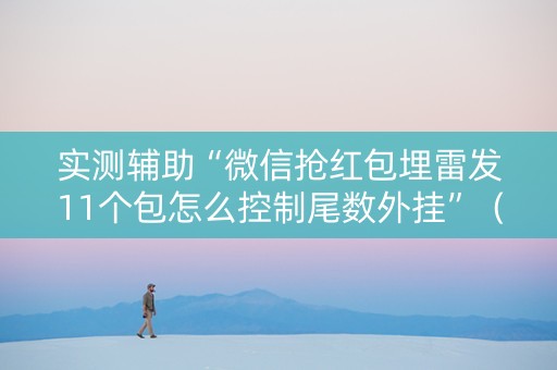 实测辅助“微信抢红包埋雷发11个包怎么控制尾数外挂”（详细透视教程）-哔哩哔哩
