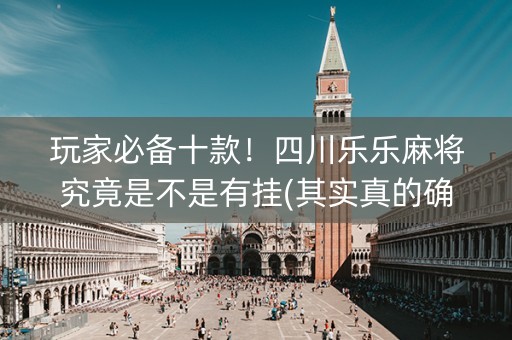 玩家必备十款！四川乐乐麻将究竟是不是有挂(其实真的确实有挂)