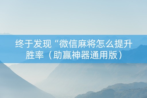终于发现“微信麻将怎么提升胜率（助赢神器通用版）