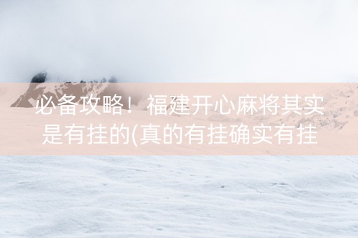 必备攻略！福建开心麻将其实是有挂的(真的有挂确实有挂)