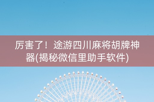 厉害了！途游四川麻将胡牌神器(揭秘微信里助手软件)
