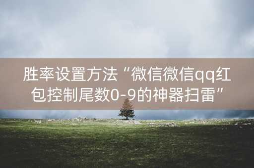 胜率设置方法“微信微信qq红包控制尾数0-9的神器扫雷”（详细透视教程）-哔哩哔哩