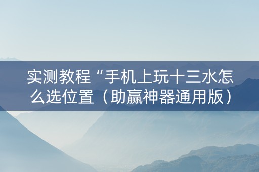 实测教程“手机上玩十三水怎么选位置（助赢神器通用版）