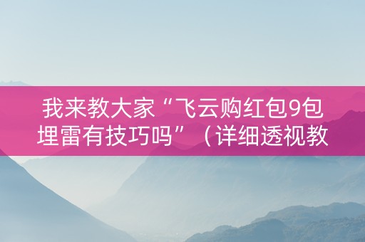 我来教大家“飞云购红包9包埋雷有技巧吗”（详细透视教程）-哔哩哔哩