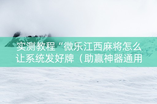 实测教程“微乐江西麻将怎么让系统发好牌（助赢神器通用版）