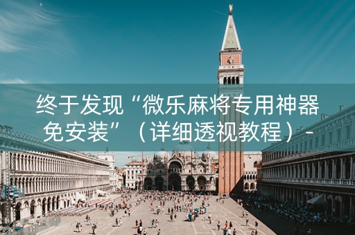 终于发现“微乐麻将专用神器免安装”（详细透视教程）-哔哩哔哩