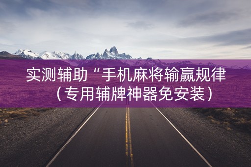 实测辅助“手机麻将输赢规律（专用辅牌神器免安装）