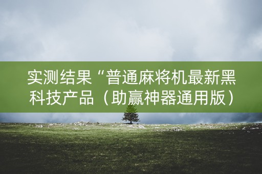 实测结果“普通麻将机最新黑科技产品（助赢神器通用版）