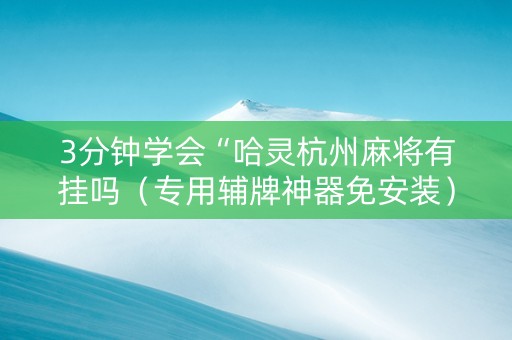 3分钟学会“哈灵杭州麻将有挂吗（专用辅牌神器免安装）