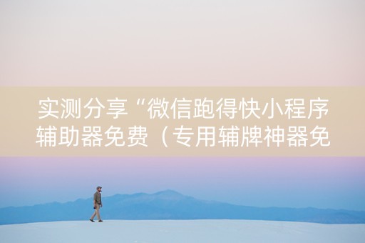 实测分享“微信跑得快小程序辅助器免费（专用辅牌神器免安装）