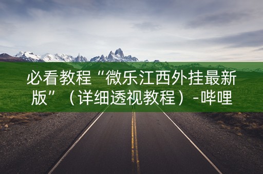 必看教程“微乐江西外挂最新版”（详细透视教程）-哔哩哔哩