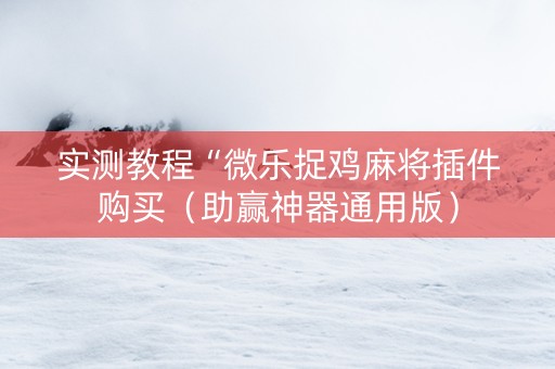 实测教程“微乐捉鸡麻将插件购买（助赢神器通用版）