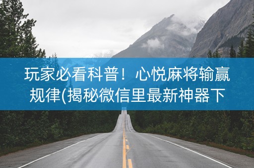 玩家必看科普！心悦麻将输赢规律(揭秘微信里最新神器下载)