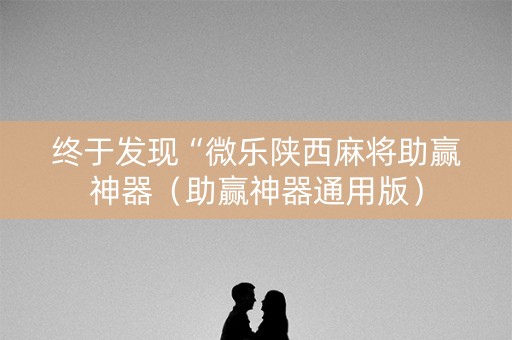 终于发现“微乐陕西麻将助赢神器（助赢神器通用版）