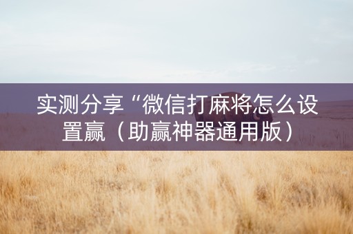 实测分享“微信打麻将怎么设置赢（助赢神器通用版）