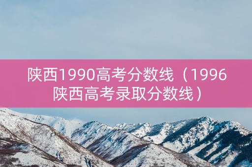 陕西1990高考分数线（1996陕西高考录取分数线）