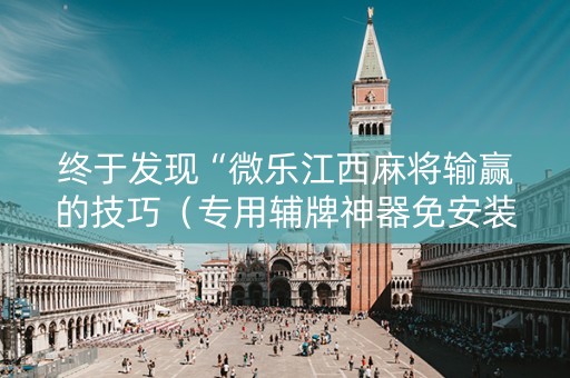 终于发现“微乐江西麻将输赢的技巧（专用辅牌神器免安装）