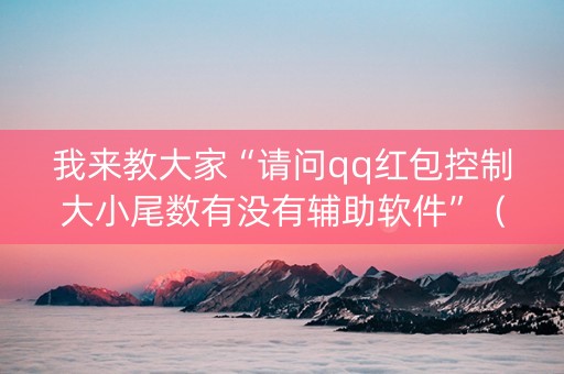 我来教大家“请问qq红包控制大小尾数有没有辅助软件”（详细透视教程）-哔哩哔哩