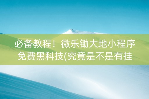 必备教程！微乐锄大地小程序免费黑科技(究竟是不是有挂)