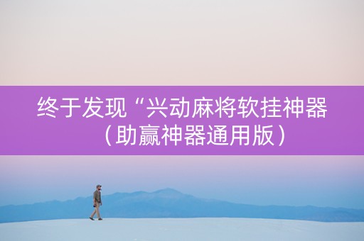 终于发现“兴动麻将软挂神器（助赢神器通用版）