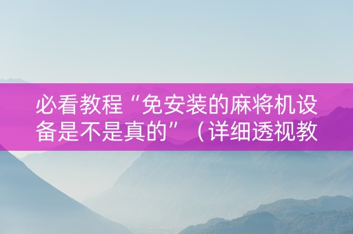 必看教程“免安装的麻将机设备是不是真的”（详细透视教程）-哔哩哔哩