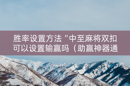 胜率设置方法“中至麻将双扣可以设置输赢吗（助赢神器通用版）