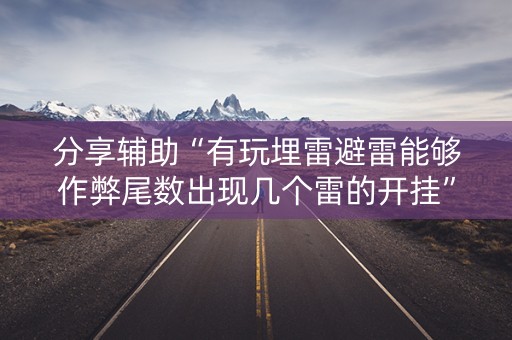 分享辅助“有玩埋雷避雷能够作弊尾数出现几个雷的开挂”（详细透视教程）-哔哩哔哩