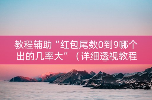 教程辅助“红包尾数0到9哪个出的几率大”（详细透视教程）-哔哩哔哩