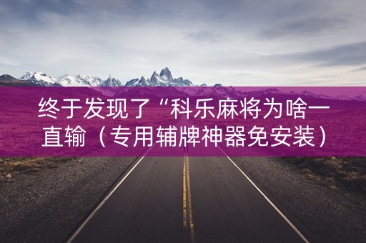 终于发现了“科乐麻将为啥一直输（专用辅牌神器免安装）