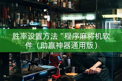 胜率设置方法“程序麻将机软件（助赢神器通用版）