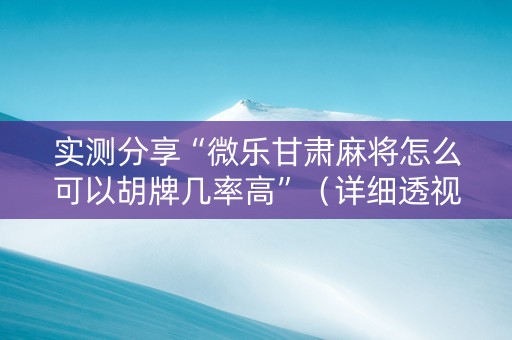 实测分享“微乐甘肃麻将怎么可以胡牌几率高”（详细透视教程）-哔哩哔哩