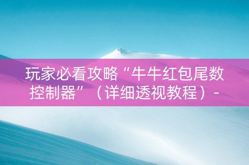 玩家必看攻略“牛牛红包尾数控制器”（详细透视教程）-哔哩哔哩