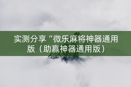 实测分享“微乐麻将神器通用版（助赢神器通用版）
