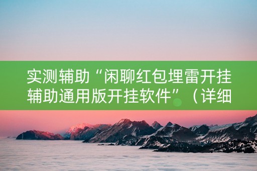 实测辅助“闲聊红包埋雷开挂辅助通用版开挂软件”（详细透视教程）-哔哩哔哩