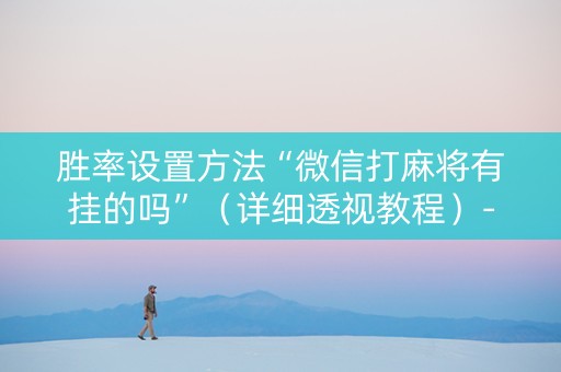 胜率设置方法“微信打麻将有挂的吗”（详细透视教程）-哔哩哔哩