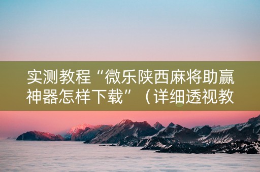 实测教程“微乐陕西麻将助赢神器怎样下载”（详细透视教程）-哔哩哔哩