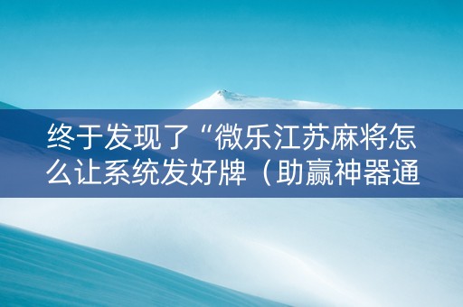 终于发现了“微乐江苏麻将怎么让系统发好牌（助赢神器通用版）