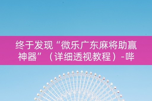 终于发现“微乐广东麻将助赢神器”（详细透视教程）-哔哩哔哩